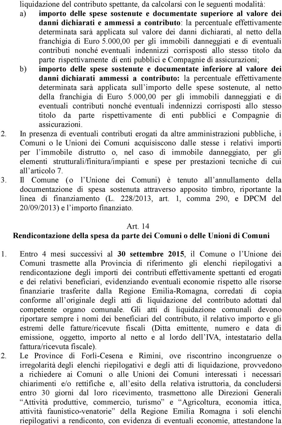 000,00 per gli immobili danneggiati e di eventuali contributi nonché eventuali indennizzi corrisposti allo stesso titolo da parte rispettivamente di enti pubblici e Compagnie di assicurazioni; b)