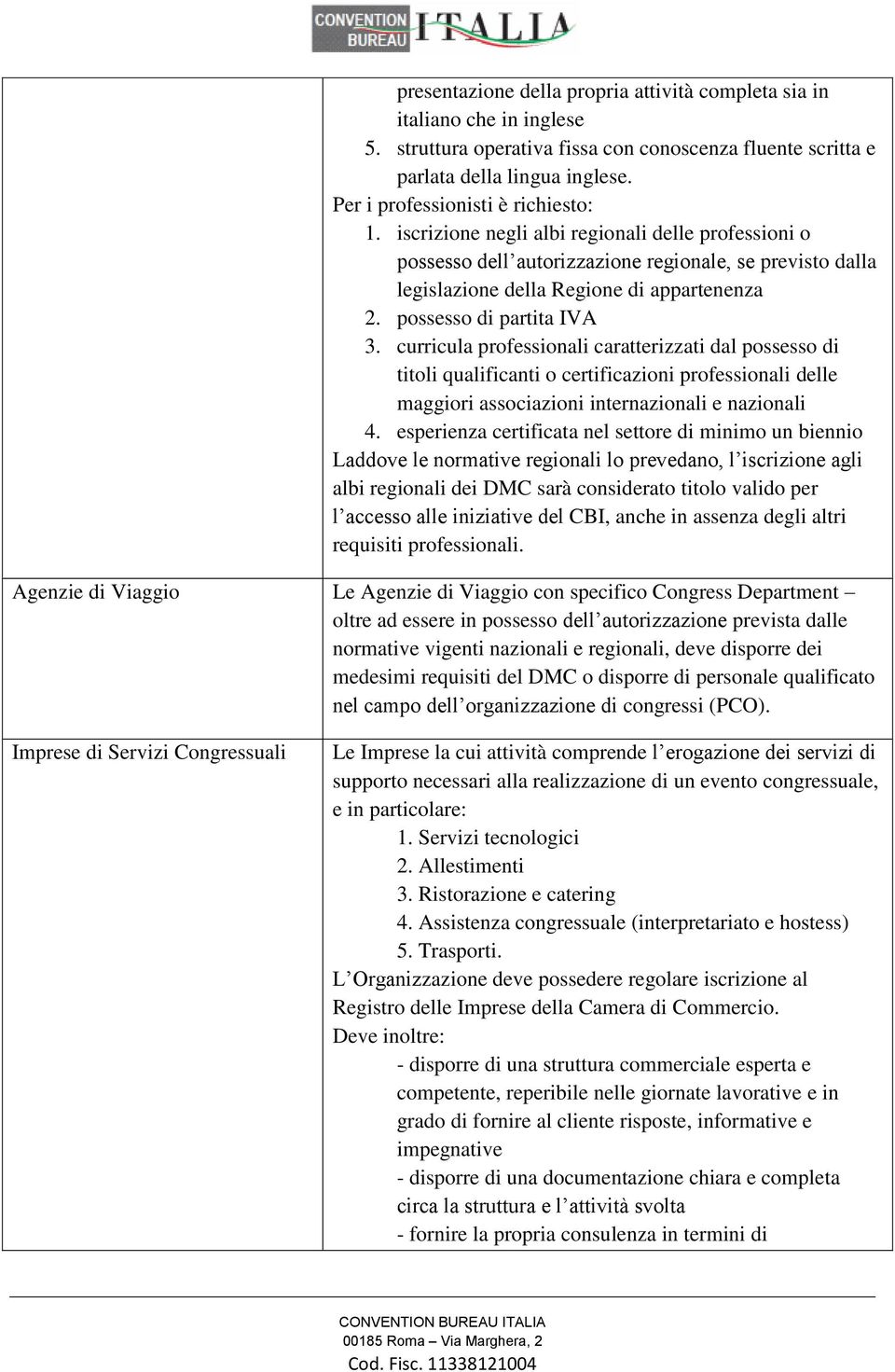 possesso di partita IVA 3. curricula professionali caratterizzati dal possesso di titoli qualificanti o certificazioni professionali delle maggiori associazioni internazionali e nazionali 4.