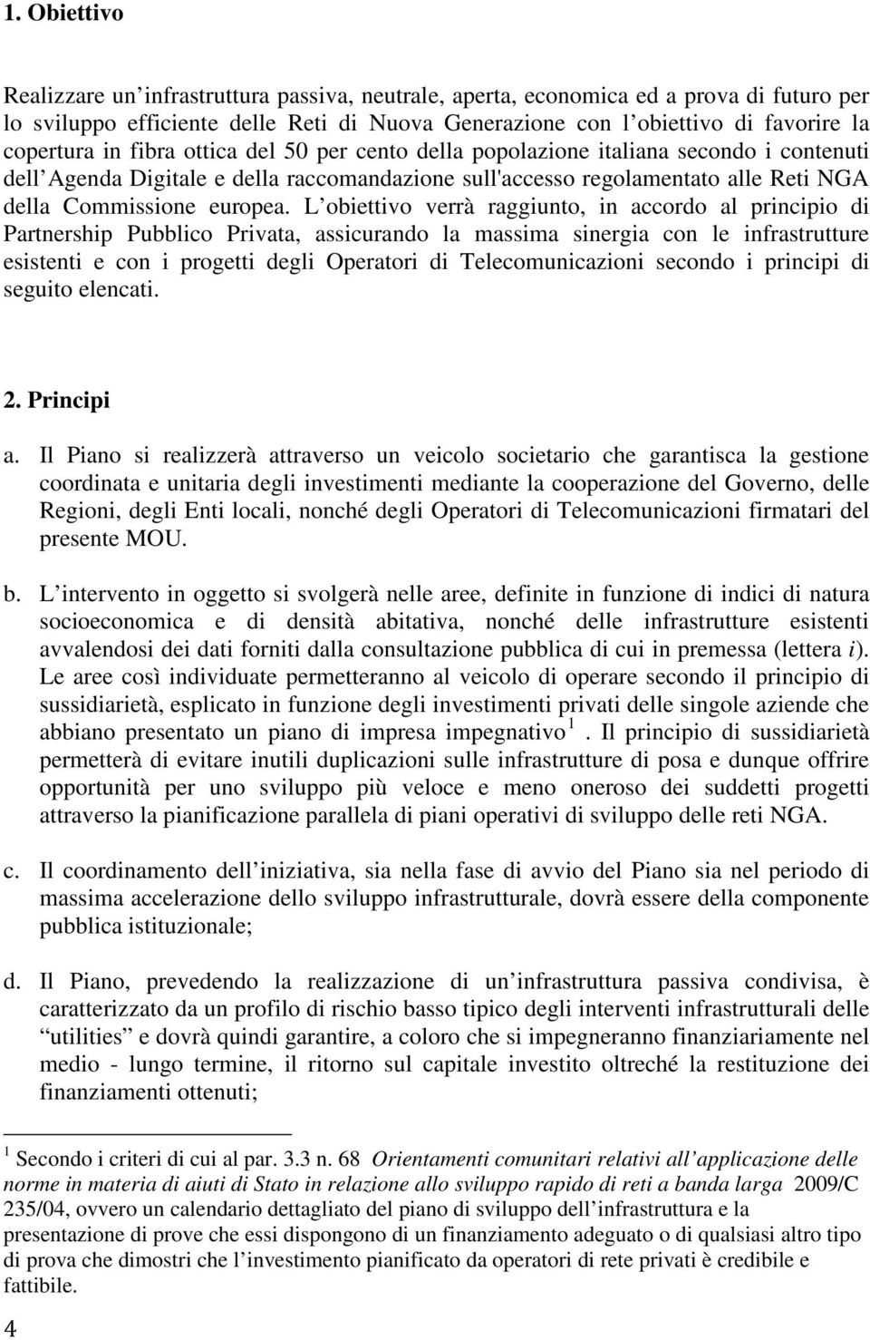 L obiettivo verrà raggiunto, in accordo al principio di Partnership Pubblico Privata, assicurando la massima sinergia con le infrastrutture esistenti e con i progetti degli Operatori di