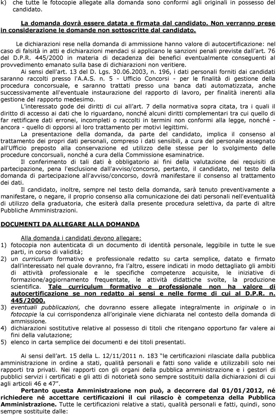 Le dichiarazioni rese nella domanda di ammissione hanno valore di autocertificazione: nel caso di falsità in atti e dichiarazioni mendaci si applicano le sanzioni penali previste dall art. 76 del D.P.