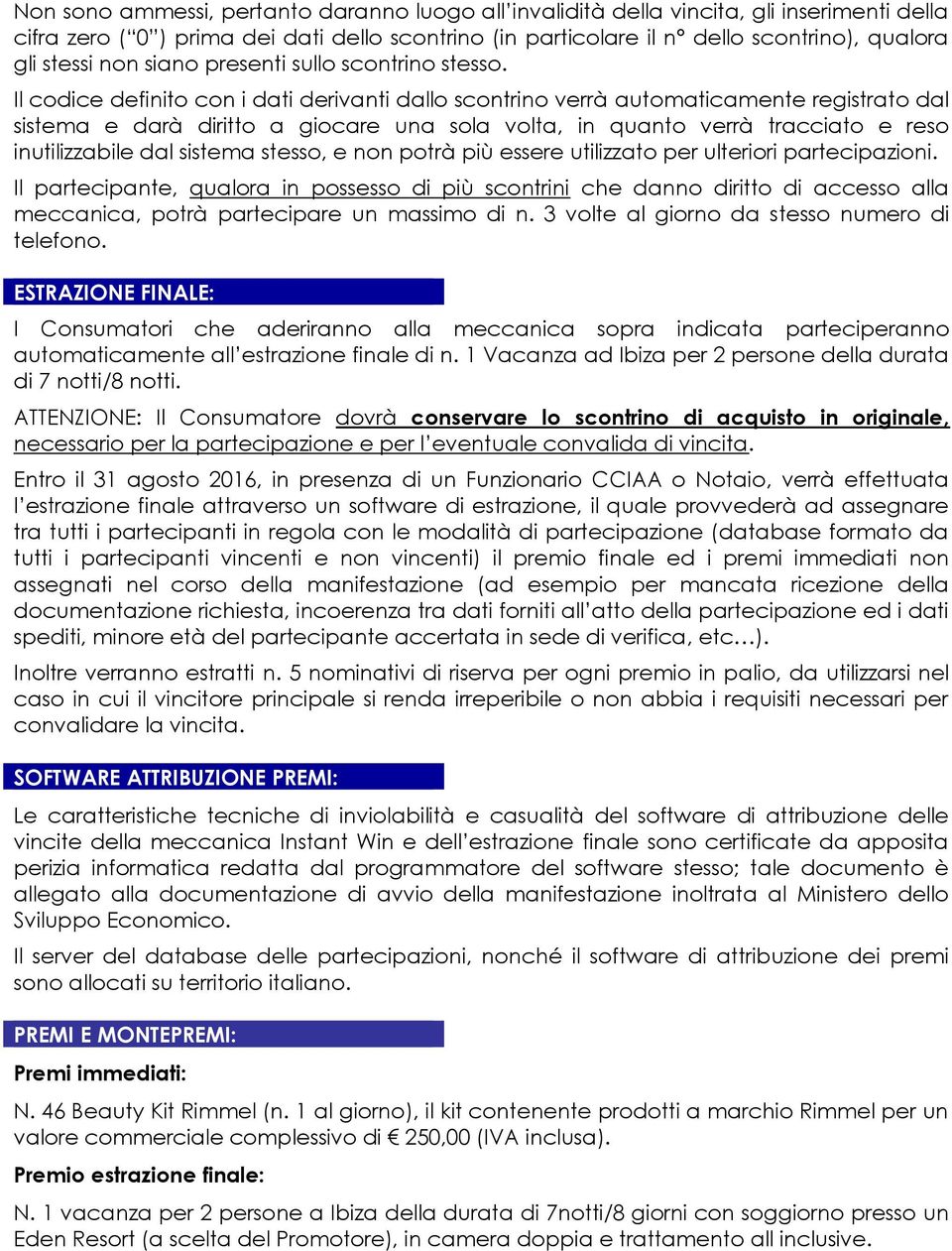 Il codice definito con i dati derivanti dallo scontrino verrà automaticamente registrato dal sistema e darà diritto a giocare una sola volta, in quanto verrà tracciato e reso inutilizzabile dal