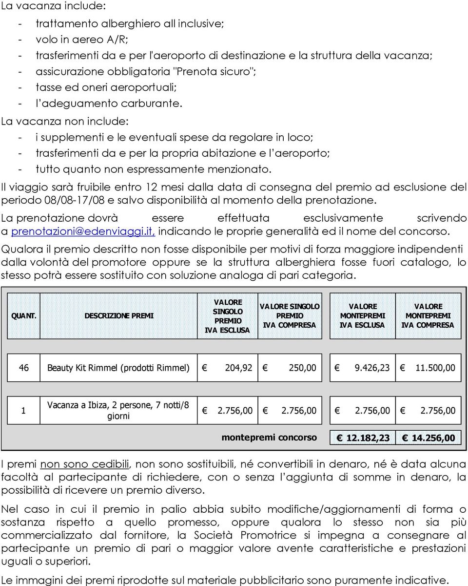 La vacanza non include: - i supplementi e le eventuali spese da regolare in loco; - trasferimenti da e per la propria abitazione e l aeroporto; - tutto quanto non espressamente menzionato.