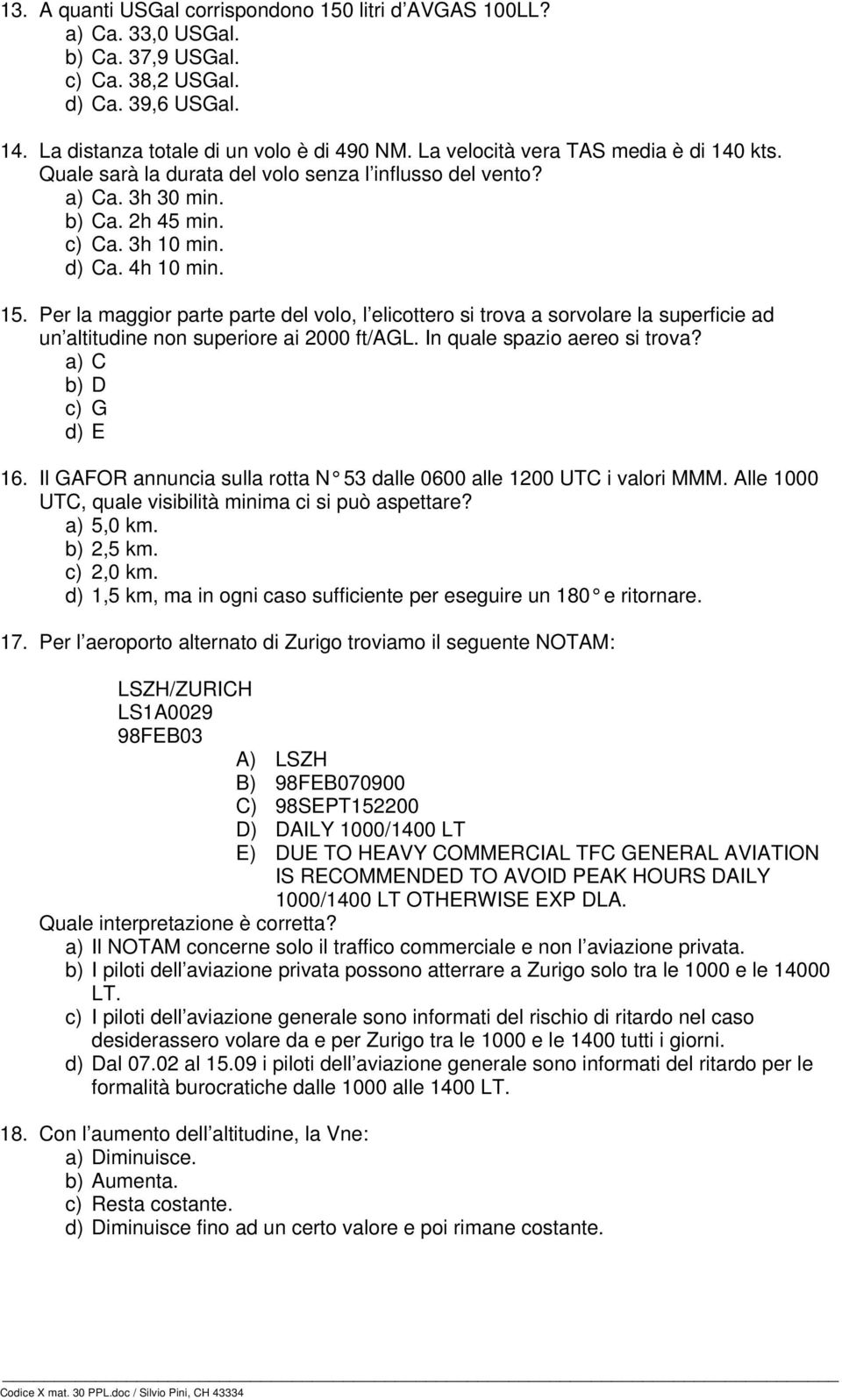 Per la maggior parte parte del volo, l elicottero si trova a sorvolare la superficie ad un altitudine non superiore ai 2000 ft/agl. In quale spazio aereo si trova? a) C b) D c) G d) E 16.