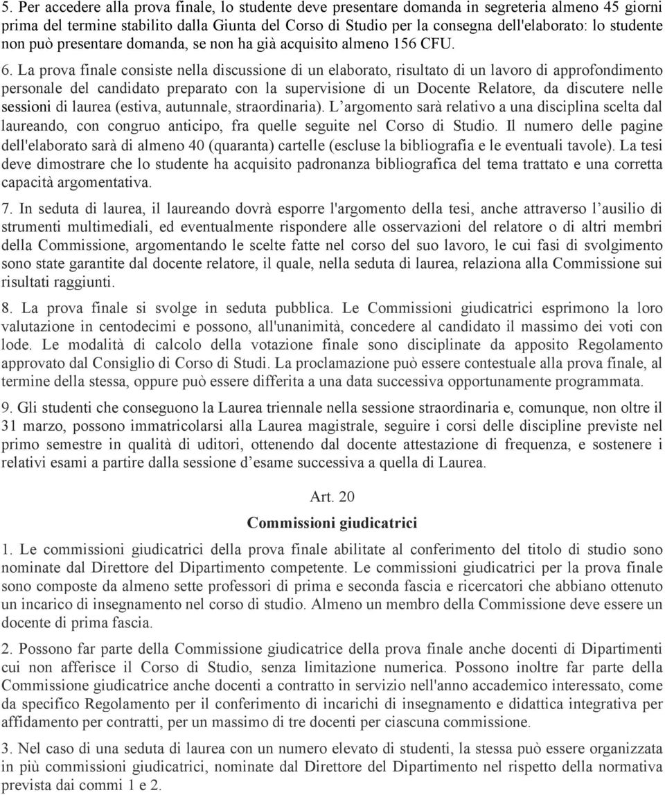 La prova finale consiste nella discussione di un elaborato, risultato di un lavoro di approfondimento personale del candidato preparato con la supervisione di un Docente Relatore, da discutere nelle