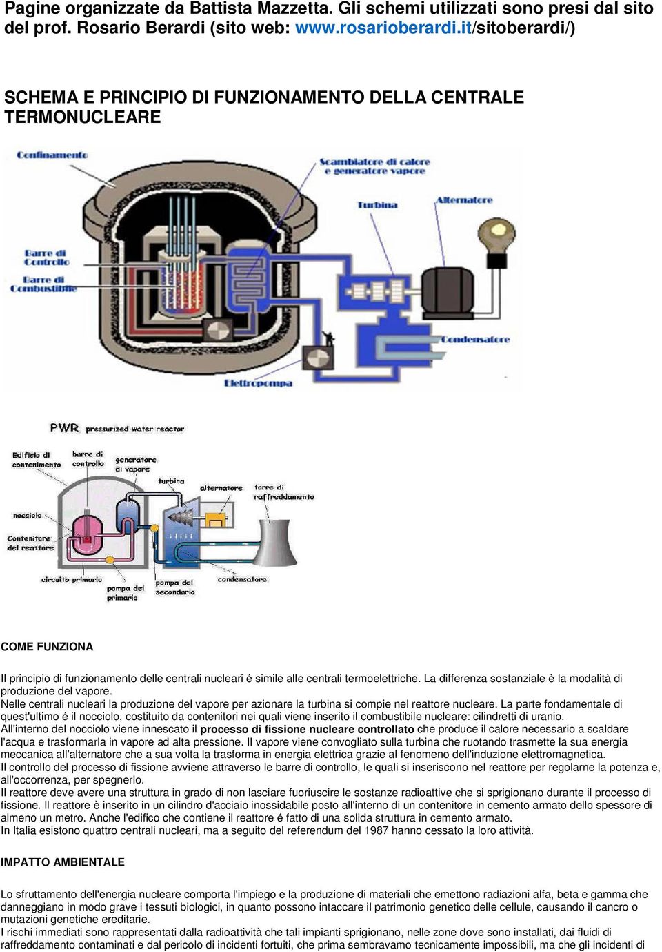 La differenza sostanziale è la modalità di produzione del vapore. Nelle centrali nucleari la produzione del vapore per azionare la turbina si compie nel reattore nucleare.