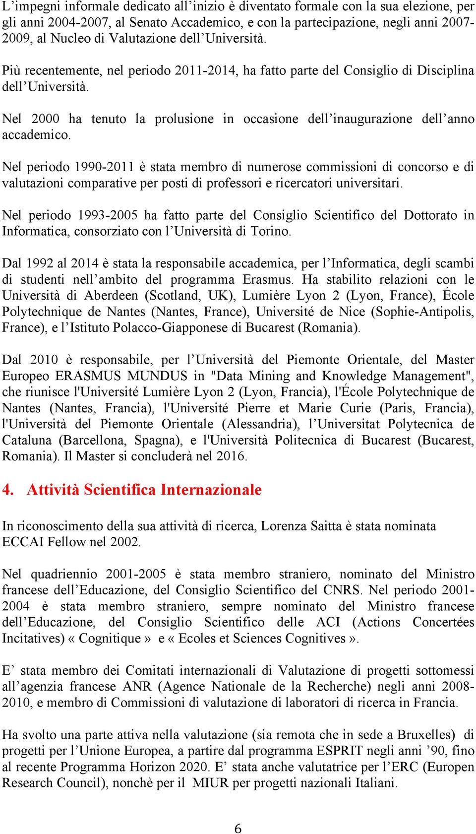 Nel perid 1990-2011 è stata membr di numerse cmmissini di cncrs e di valutazini cmparative per psti di prfessri e ricercatri universitari.