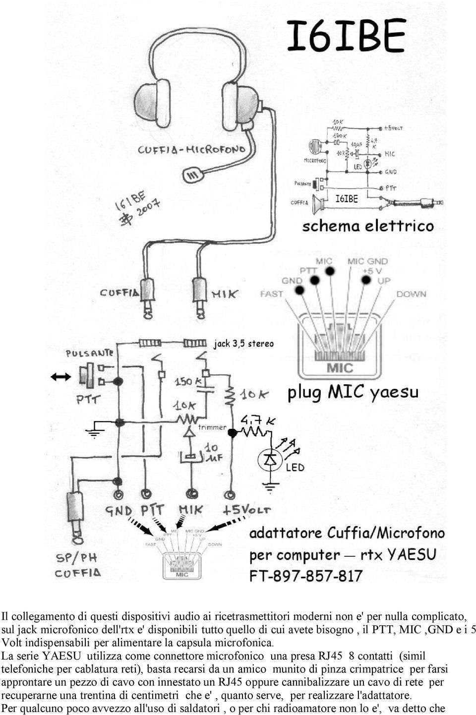 La serie YAESU utilizza come connettore microfonico una presa RJ45 8 contatti (simil telefoniche per cablatura reti), basta recarsi da un amico munito di pinza crimpatrice per