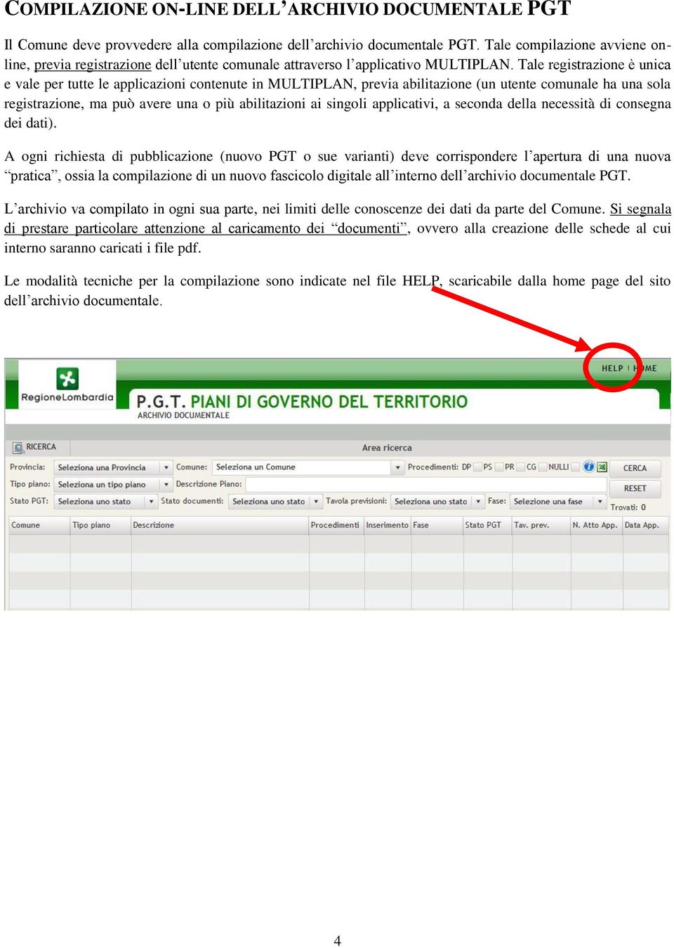 Tale registrazione è unica e vale per tutte le applicazioni contenute in MULTIPLAN, previa abilitazione (un utente comunale ha una sola registrazione, ma può avere una o più abilitazioni ai singoli