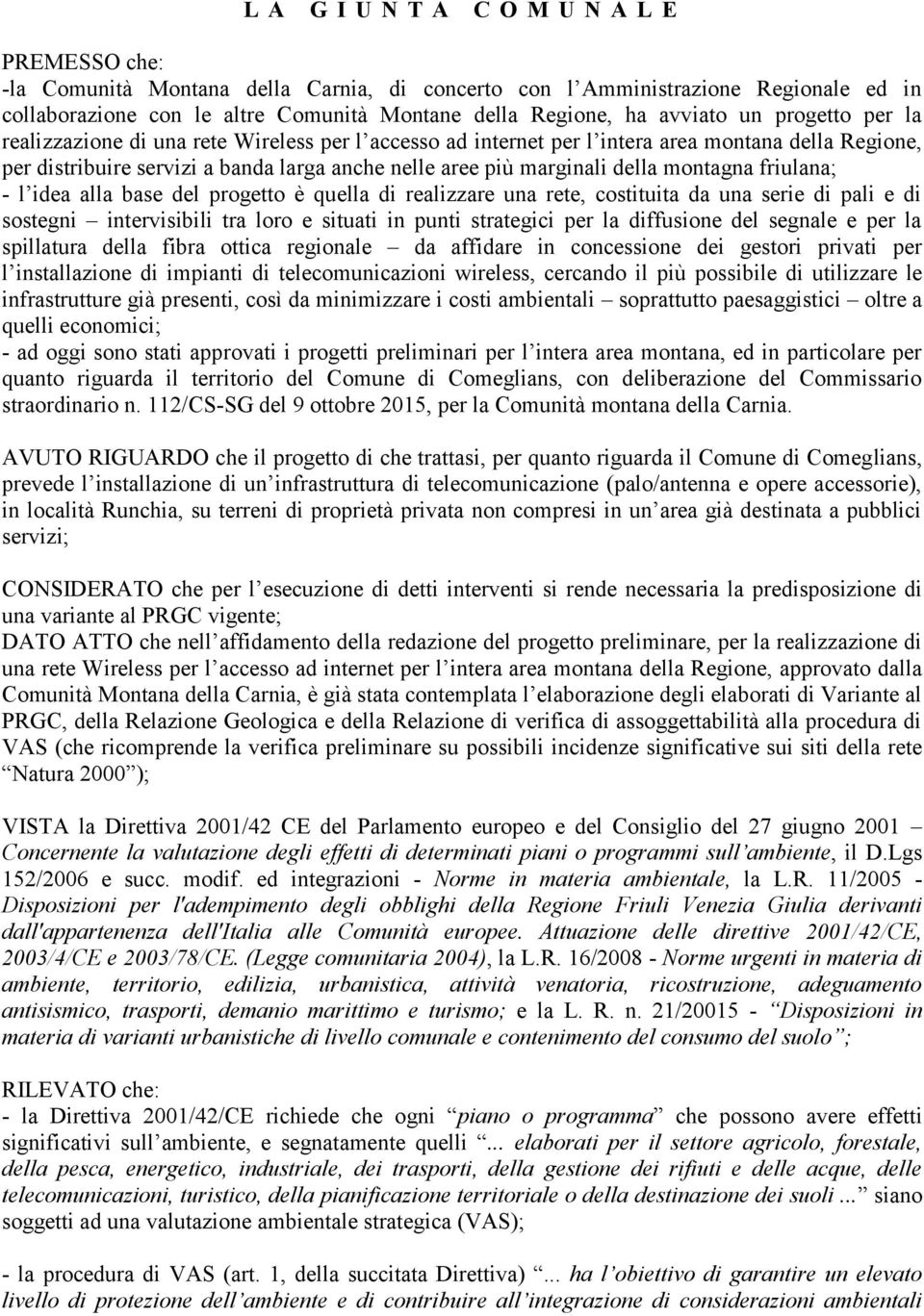 della montagna friulana; - l idea alla base del progetto è quella di realizzare una rete, costituita da una serie di pali e di sostegni intervisibili tra loro e situati in punti strategici per la