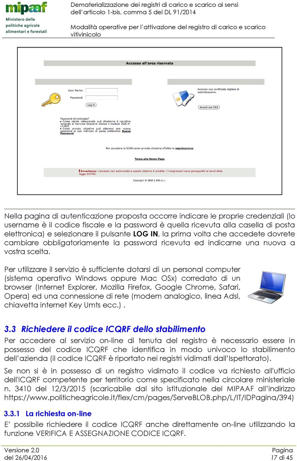 Per utilizzare il servizio è sufficiente dotarsi di un personal computer (sistema operativo Windows oppure Mac OSx) corredato di un browser (Internet Explorer, Mozilla Firefox, Google Chrome, Safari,