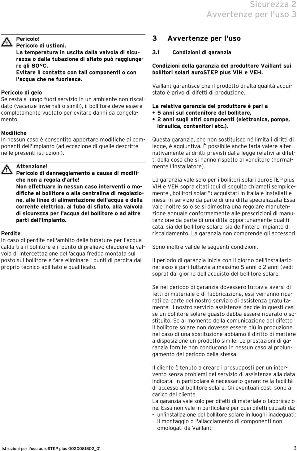 Pericolo di gelo Se resta a lungo fuori servizio in un ambiente non riscaldato (vacanze invernali o simili), il bollitore deve essere completamente vuotato per evitare danni da congelamento.