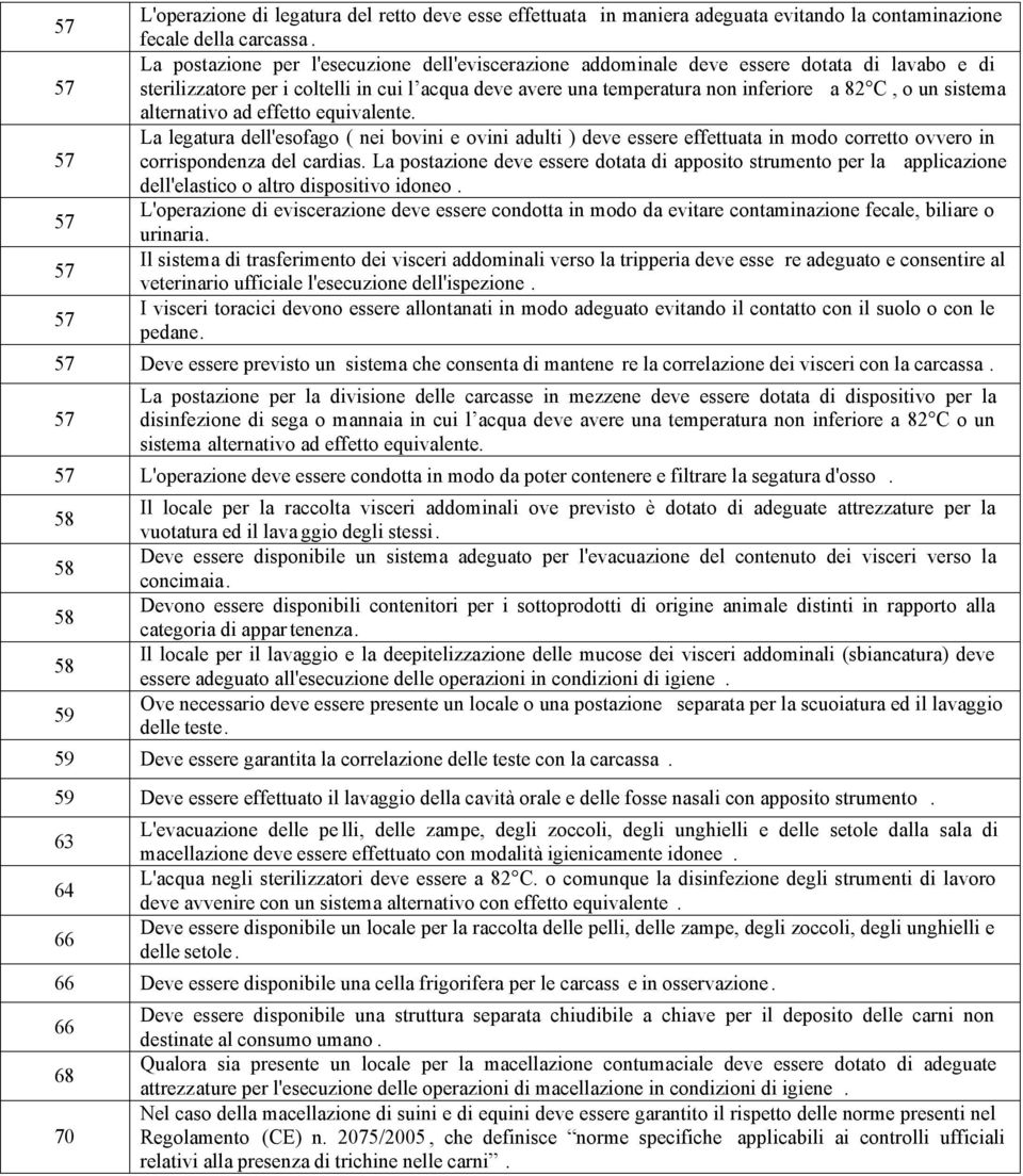 sistema alternativo ad effetto equivalente. La legatura dell'esofago ( nei bovini e ovini adulti ) deve essere effettuata in modo corretto ovvero in corrispondenza del cardias.