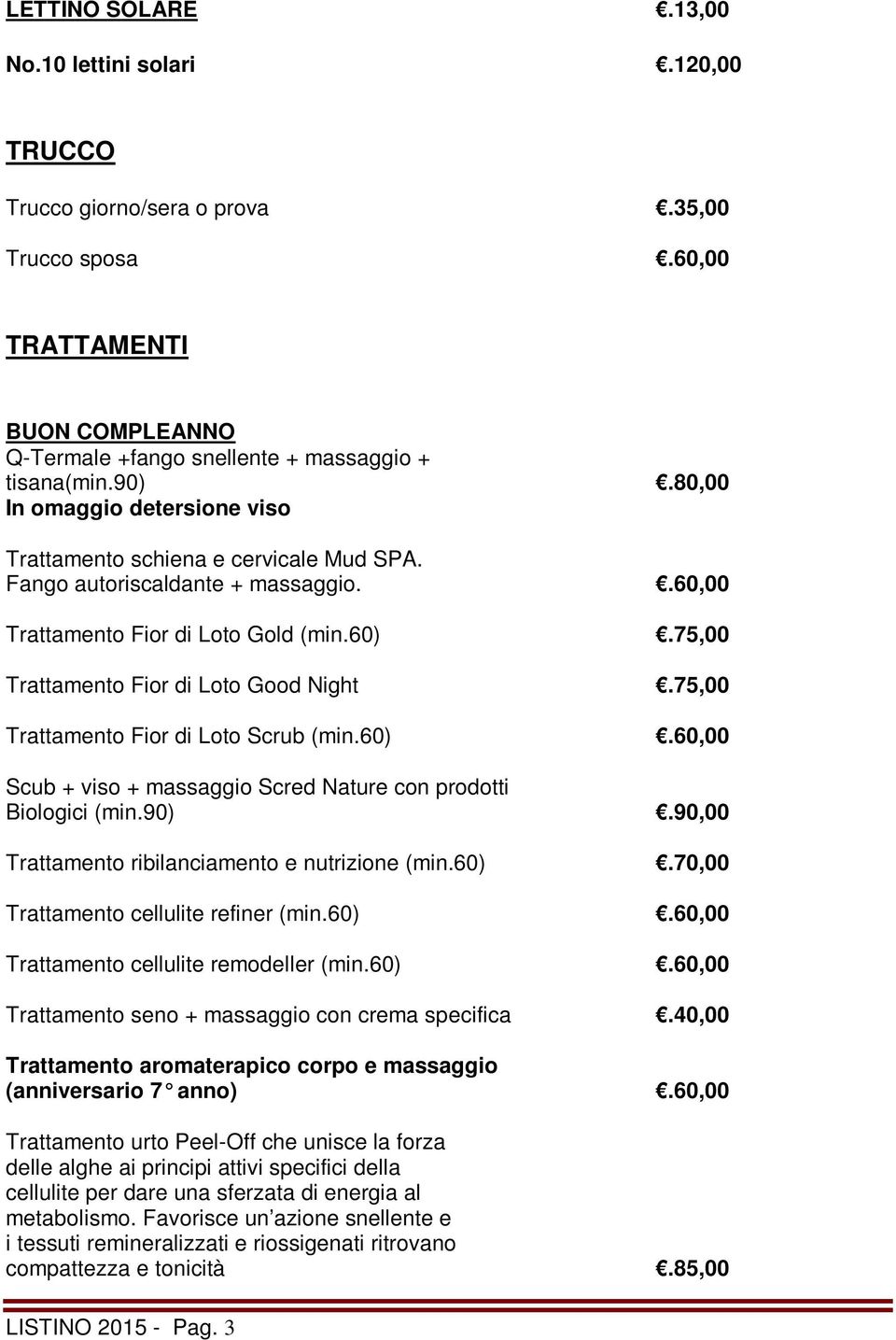 75,00 Trattamento Fior di Loto Scrub (min.60).60,00 Scub + viso + massaggio Scred Nature con prodotti Biologici (min.90).90,00 Trattamento ribilanciamento e nutrizione (min.60).70,00 Trattamento cellulite refiner (min.