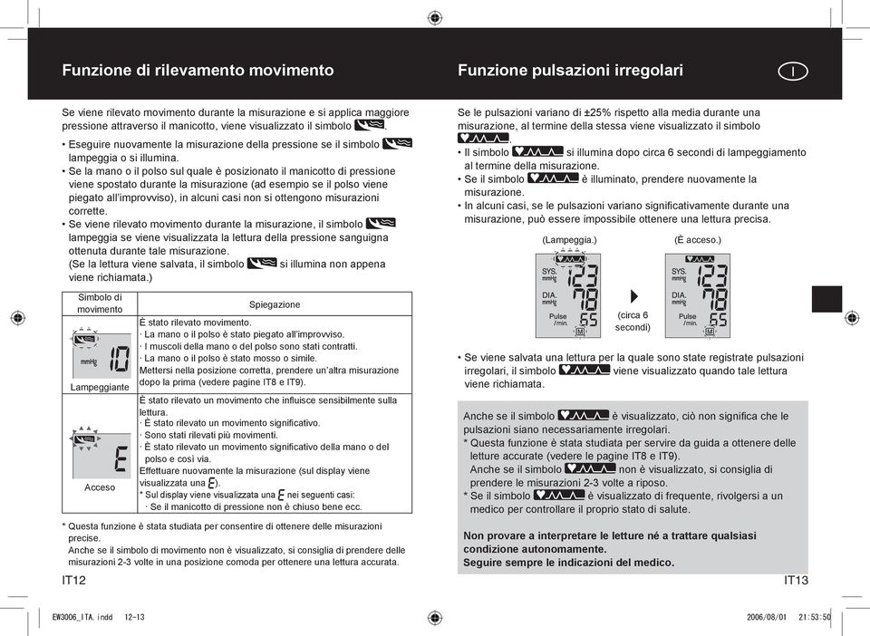 Se la mano o il polso sul quale è posizionato il manicotto di pressione viene spostato durante la misurazione (ad esempio se il polso viene piegato all improvviso), in alcuni casi non si ottengono