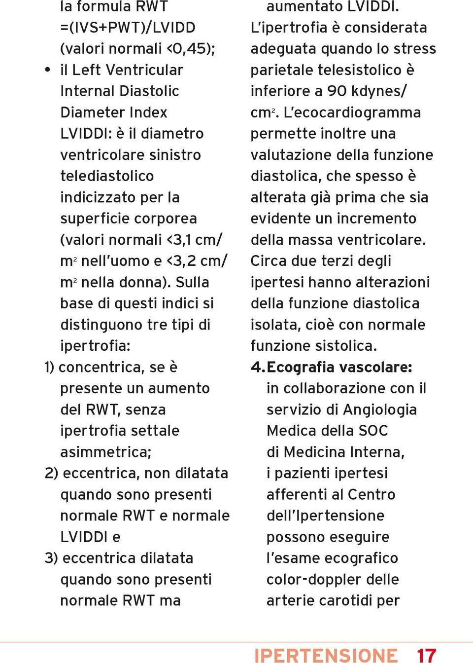 Sulla base di questi indici si distinguono tre tipi di ipertrofia: 1) concentrica, se è presente un aumento del RWT, senza ipertrofia settale asimmetrica; 2) eccentrica, non dilatata quando sono