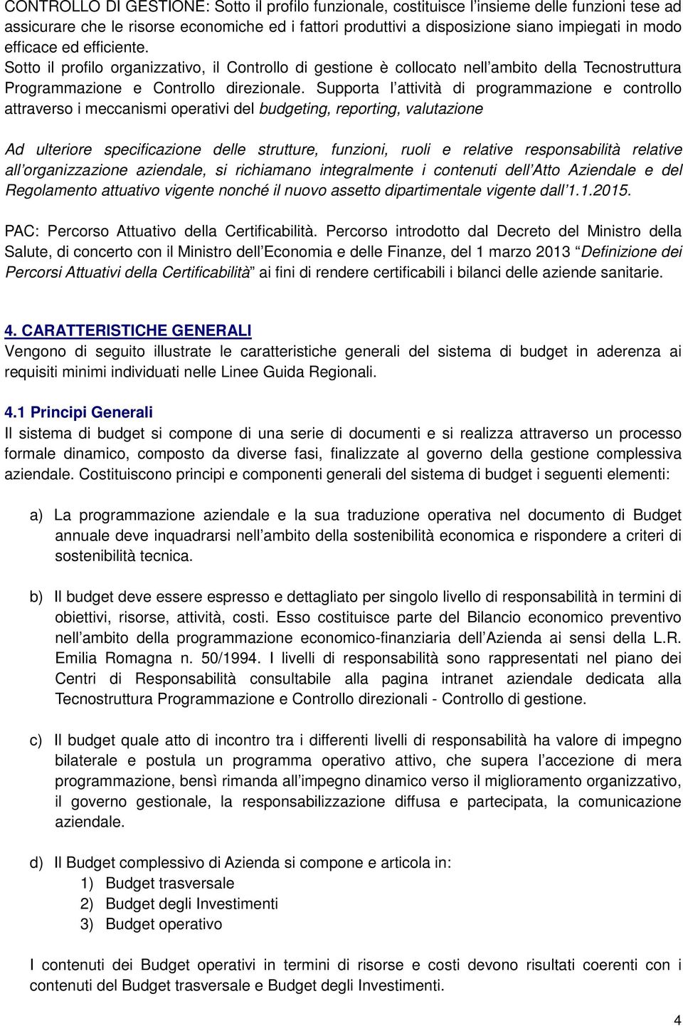 Supporta l attività di programmazione e controllo attraverso i meccanismi operativi del budgeting, reporting, valutazione Ad ulteriore specificazione delle strutture, funzioni, ruoli e relative