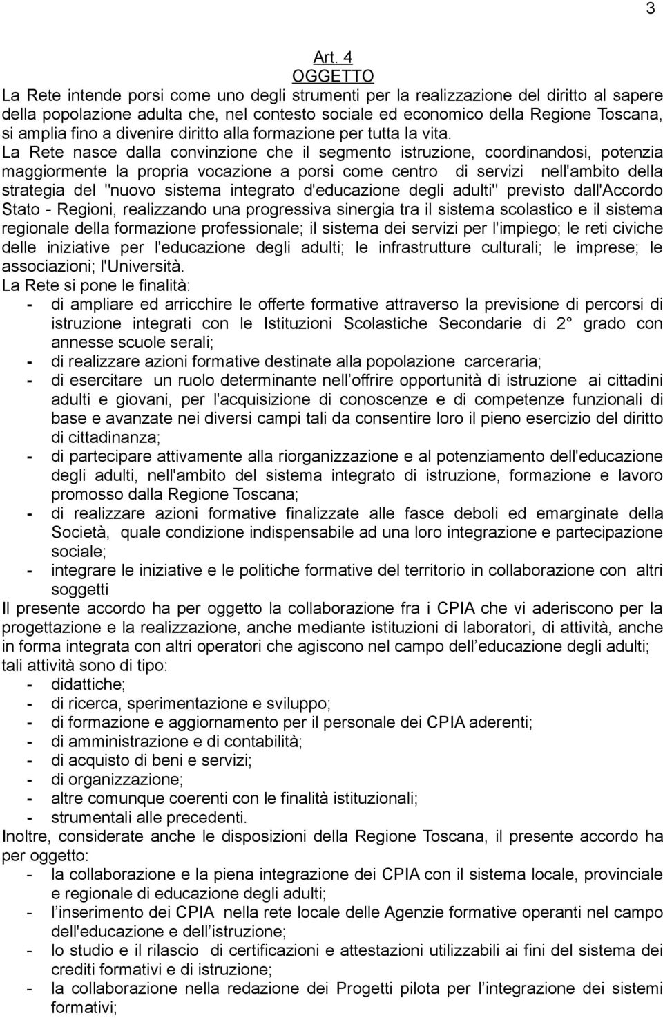 La Rete nasce dalla convinzione che il segmento istruzione, coordinandosi, potenzia maggiormente la propria vocazione a porsi come centro di servizi nell'ambito della strategia del "nuovo sistema