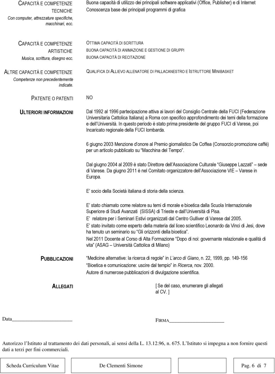 OTTIMA CAPACITÀ DI SCRITTURA BUONA CAPACITÀ DI ANIMAZIONE E GESTIONE DI GRUPPI BUONA CAPACITÀ DI RECITAZIONE ALTRE Competenze non precedentemente indicate.