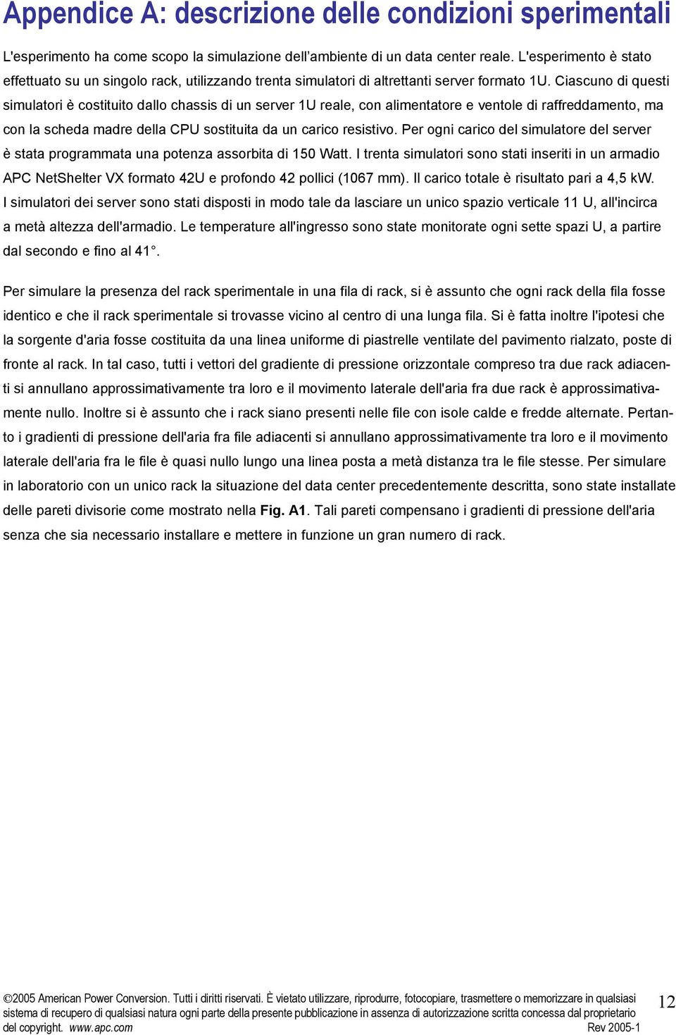 Ciascuno di questi simulatori è costituito dallo chassis di un server 1U reale, con alimentatore e ventole di raffreddamento, ma con la scheda madre della CPU sostituita da un carico resistivo.