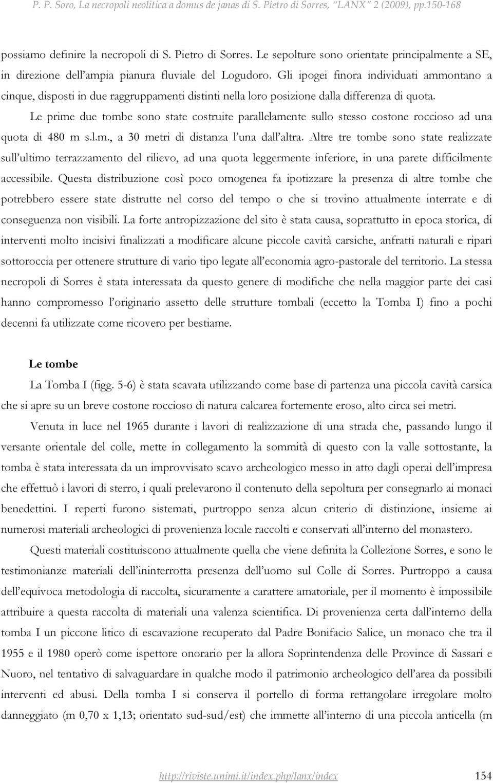 Le prime due tombe sono state costruite parallelamente sullo stesso costone roccioso ad una quota di 480 m s.l.m., a 30 metri di distanza l una dall altra.