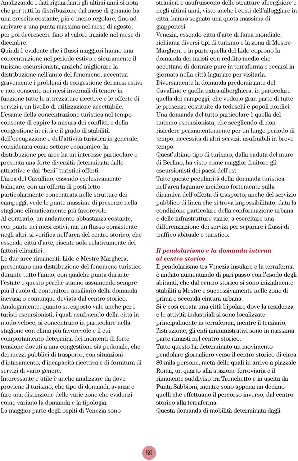 Quindi è evidente che i flussi maggiori hanno una concentrazione nel periodo estivo e sicuramente il turismo escursionista, anziché migliorare la distribuzione nell anno del fenomeno, accentua