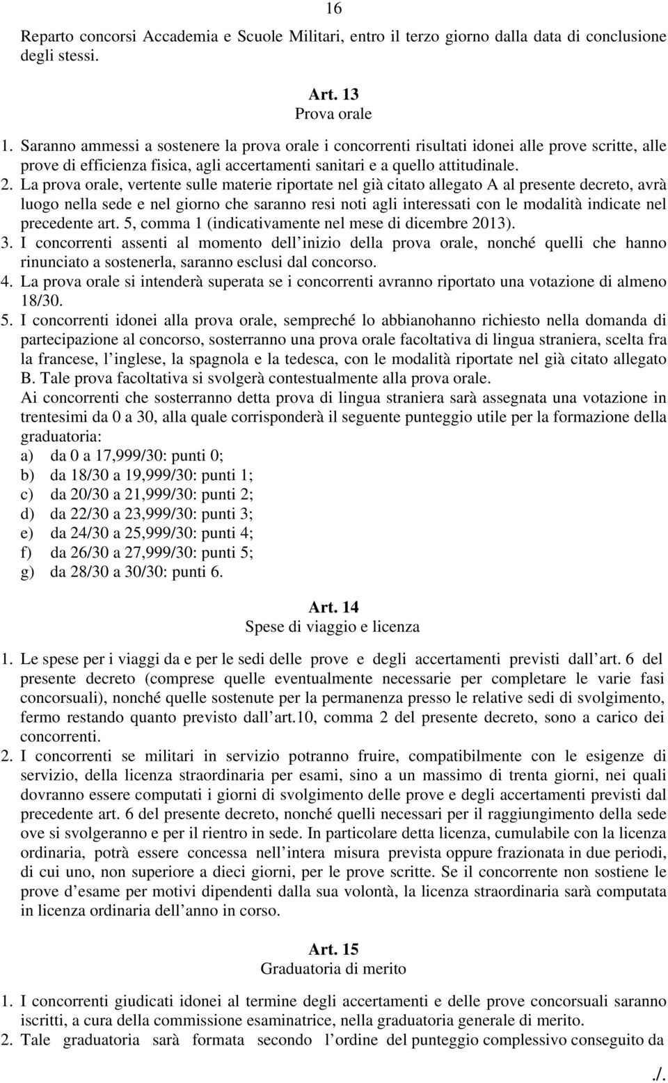 La prova orale, vertente sulle materie riportate nel già citato allegato A al presente decreto, avrà luogo nella sede e nel giorno che saranno resi noti agli interessati con le modalità indicate nel