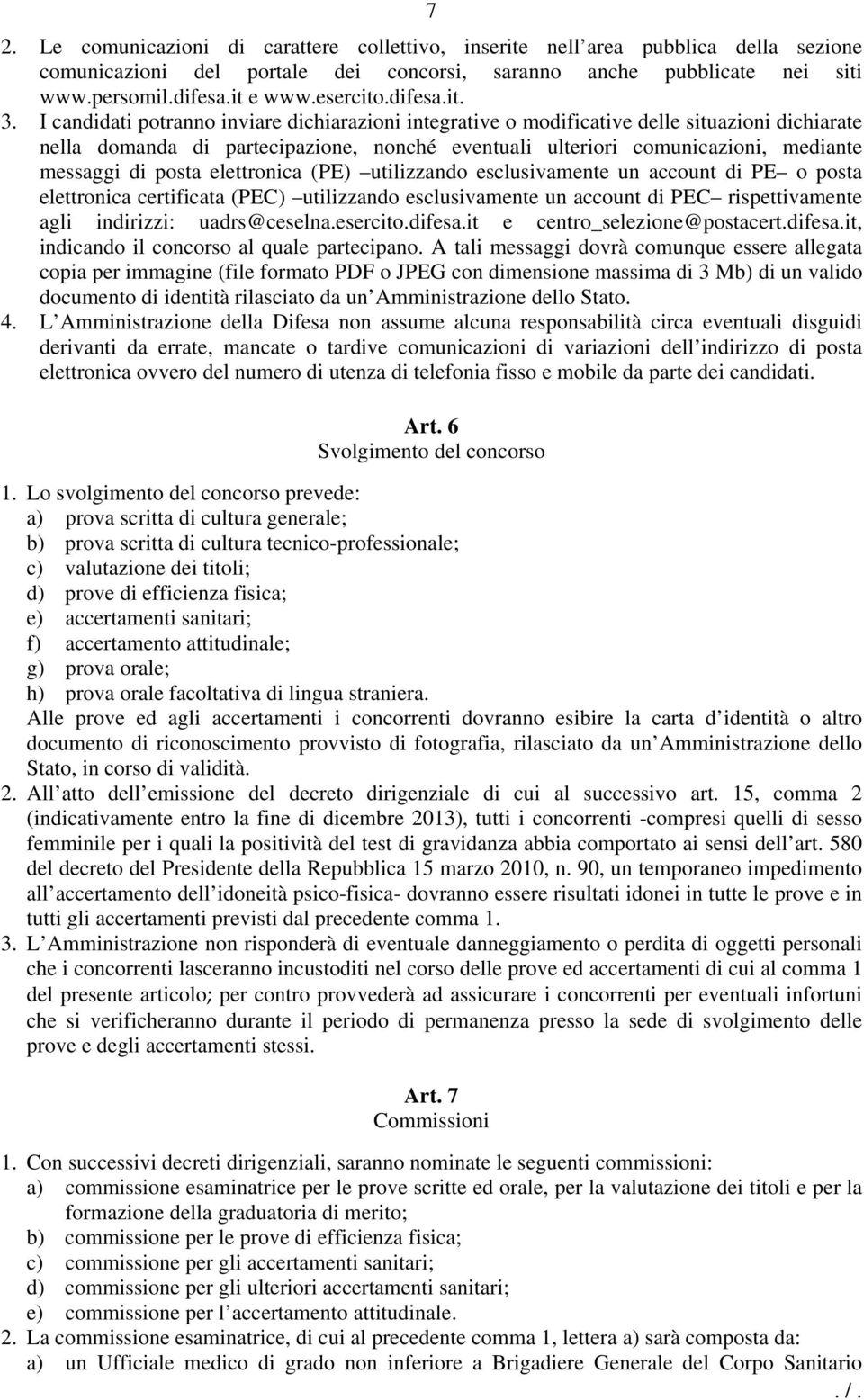 I candidati potranno inviare dichiarazioni integrative o modificative delle situazioni dichiarate nella domanda di partecipazione, nonché eventuali ulteriori comunicazioni, mediante messaggi di posta