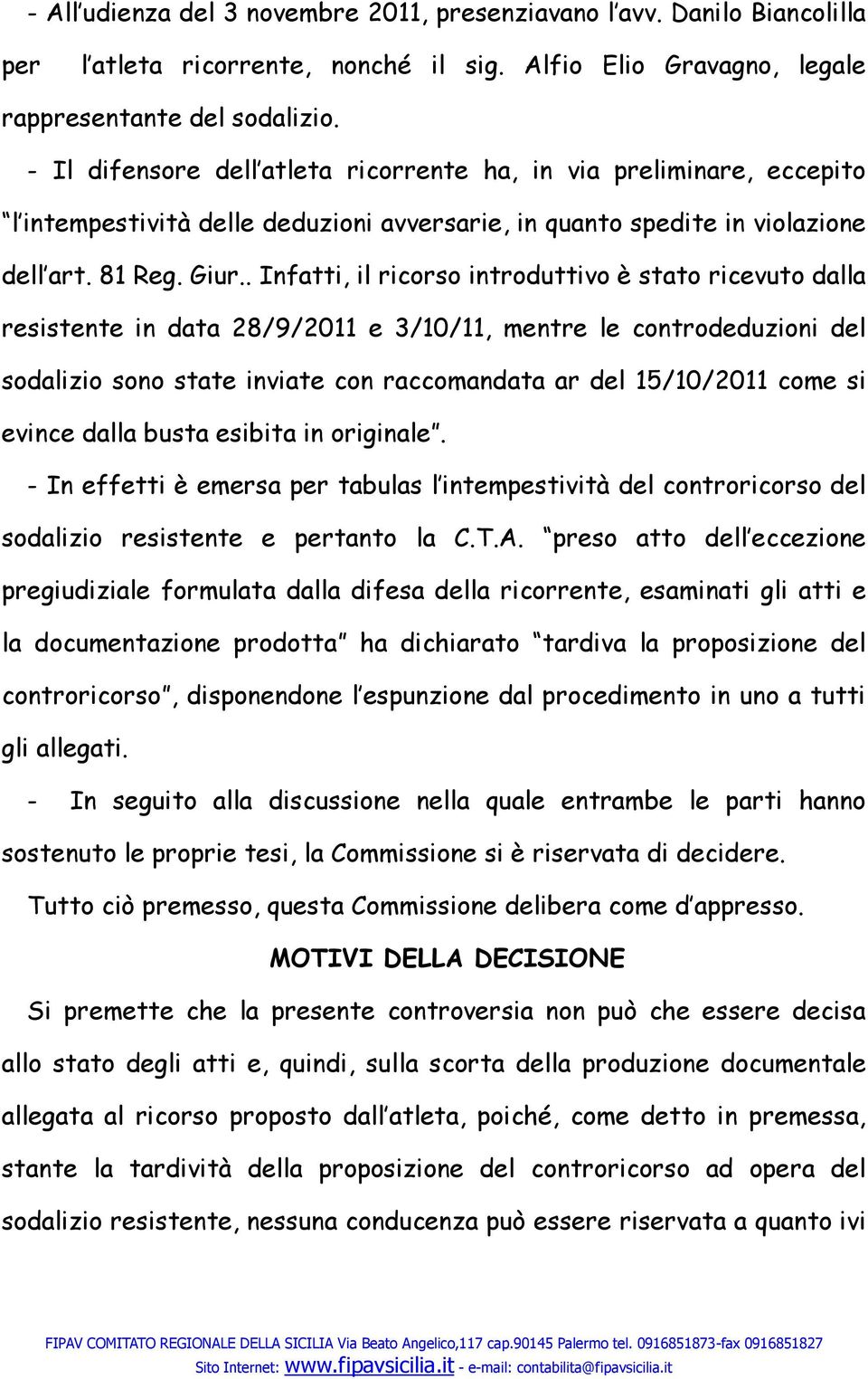 . Infatti, il ricorso introduttivo è stato ricevuto dalla resistente in data 28/9/2011 e 3/10/11, mentre le controdeduzioni del sodalizio sono state inviate con raccomandata ar del 15/10/2011 come si