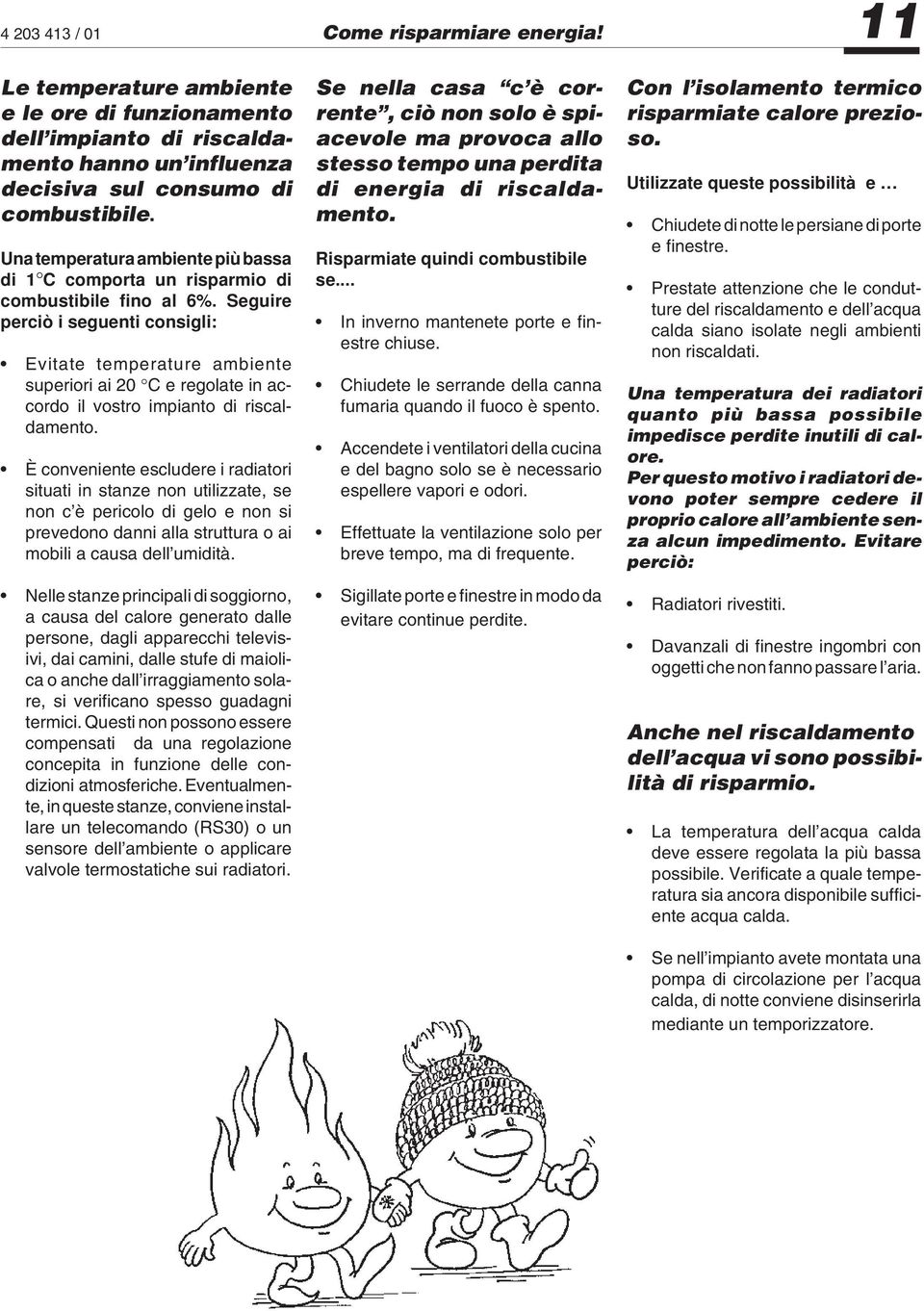 Seguire perciò i seguenti consigli: Evitate temperature ambiente superiori ai 20 C e regolate in accordo il vostro impianto di riscaldamento.