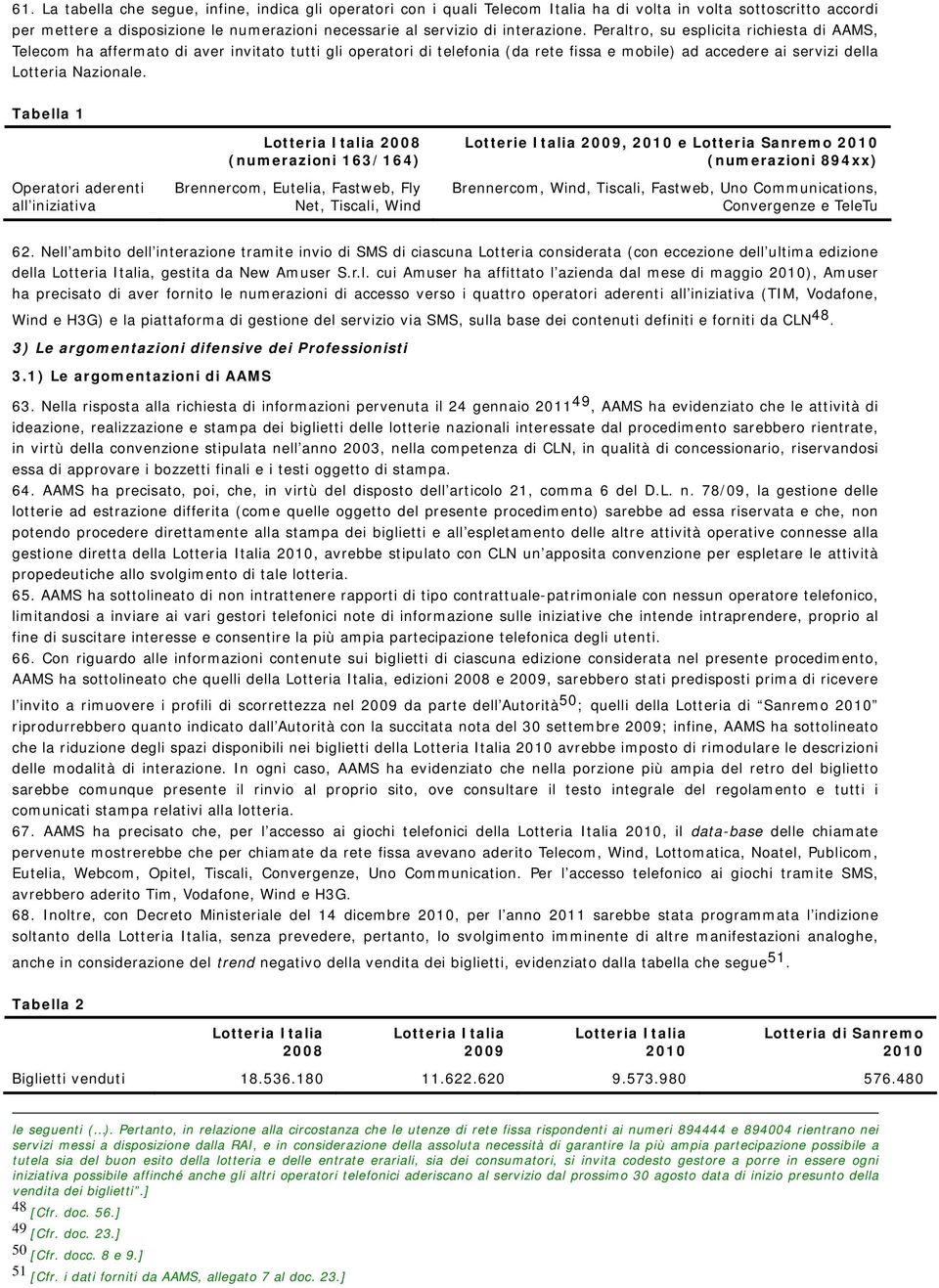 Tabella 1 Operatori aderenti all iniziativa Lotteria Italia 2008 (numerazioni 163/164) Brennercom, Eutelia, Fastweb, Fly Net, Tiscali, Wind Lotterie Italia 2009, 2010 e Lotteria Sanremo 2010