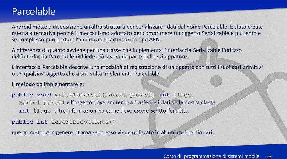 A differenza di quanto avviene per una classe che implementa l interfaccia Serializable l utilizzo dell interfaccia Parcelable richiede più lavora da parte dello sviluppatore.