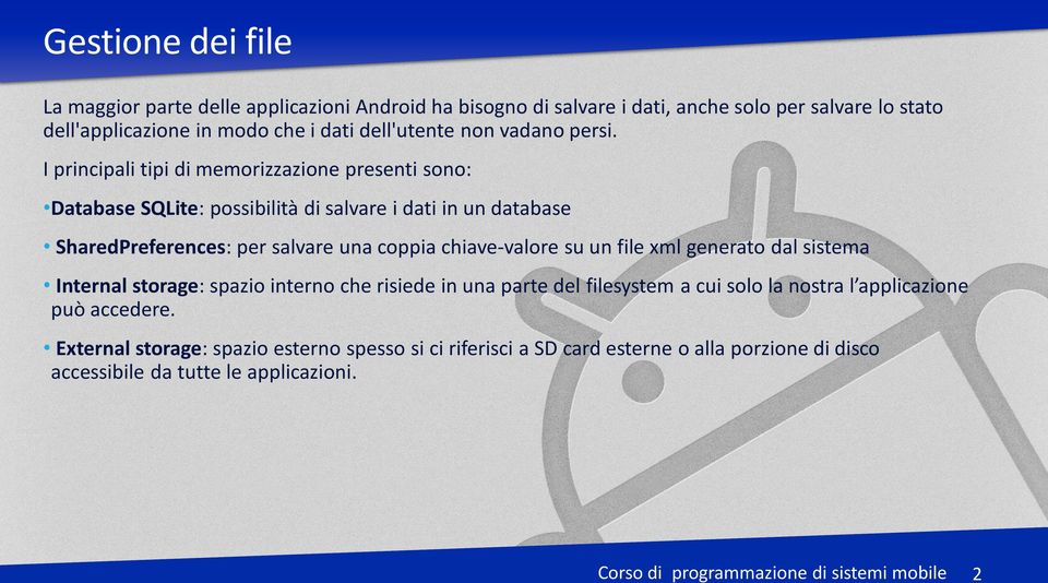 I principali tipi di memorizzazione presenti sono: Database SQLite: possibilità di salvare i dati in un database SharedPreferences: per salvare una coppia chiave-valore su un