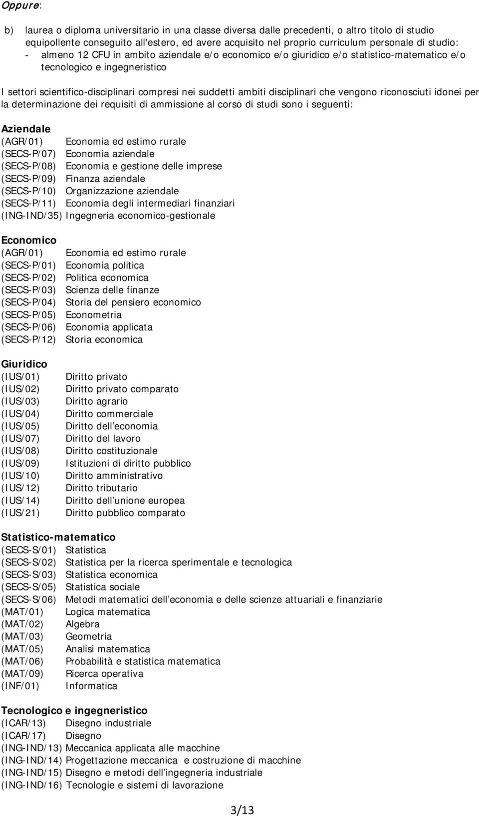 disciplinari che vengono riconosciuti idonei per la determinazione dei requisiti di ammissione al corso di studi sono i seguenti: Aziendale (AGR/01) Economia ed estimo rurale (SECS-P/07) Economia