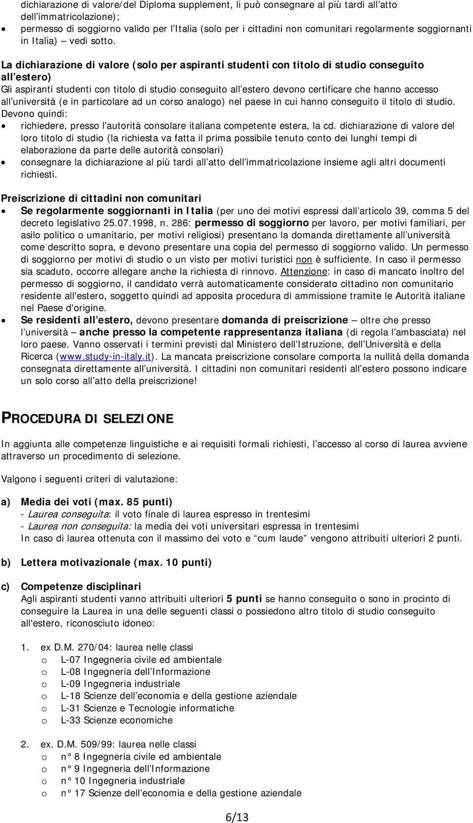 La dichiarazione di valore (solo per aspiranti studenti con titolo di studio conseguito all estero) Gli aspiranti studenti con titolo di studio conseguito all estero devono certificare che hanno