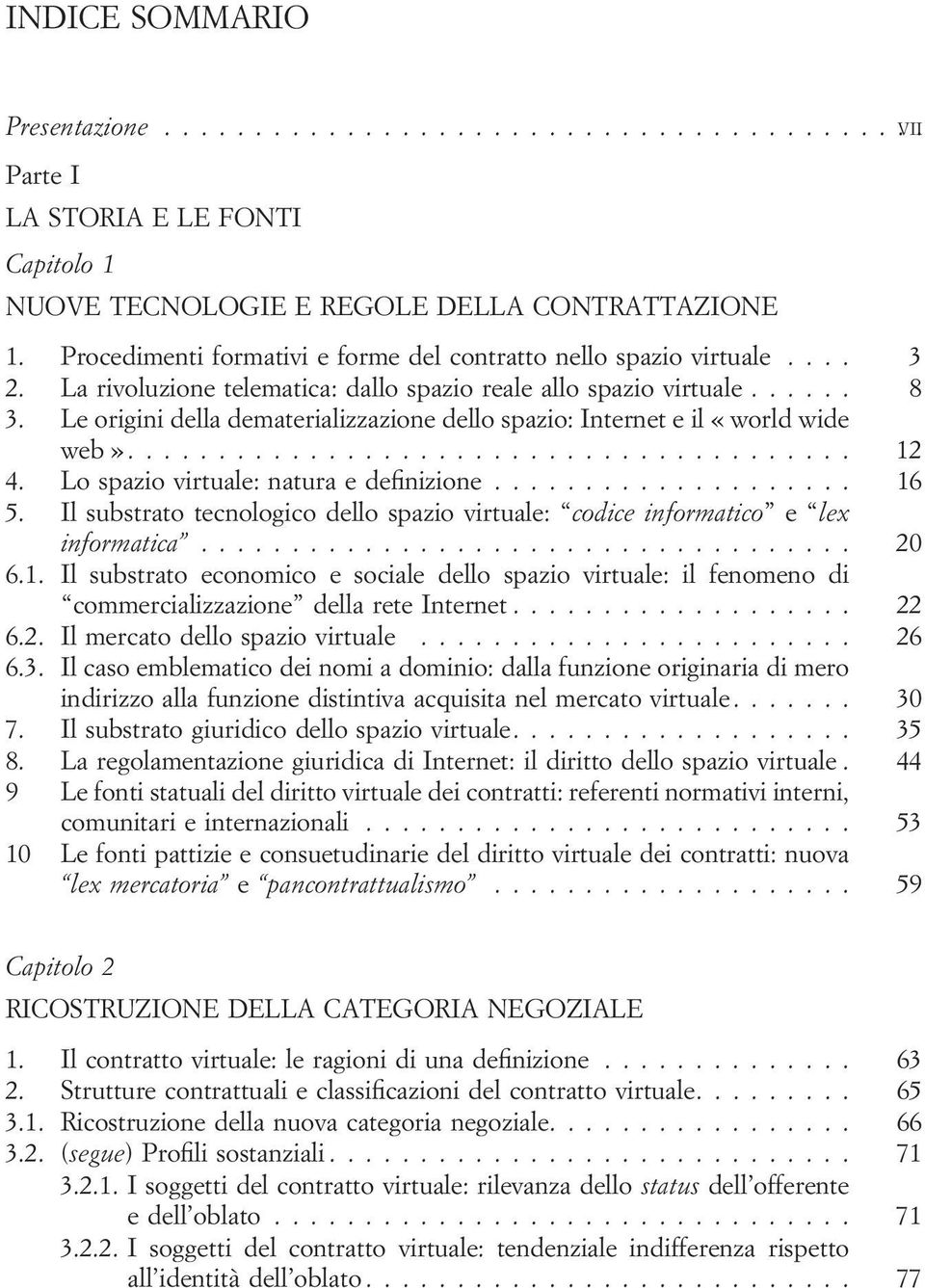 Lo spazio virtuale: natura e definizione... 16 5. Il substrato tecnologico dello spazio virtuale: codice informatico e lex informatica... 20 6.1. Il substrato economico e sociale dello spazio virtuale: il fenomeno di commercializzazione della rete Internet.