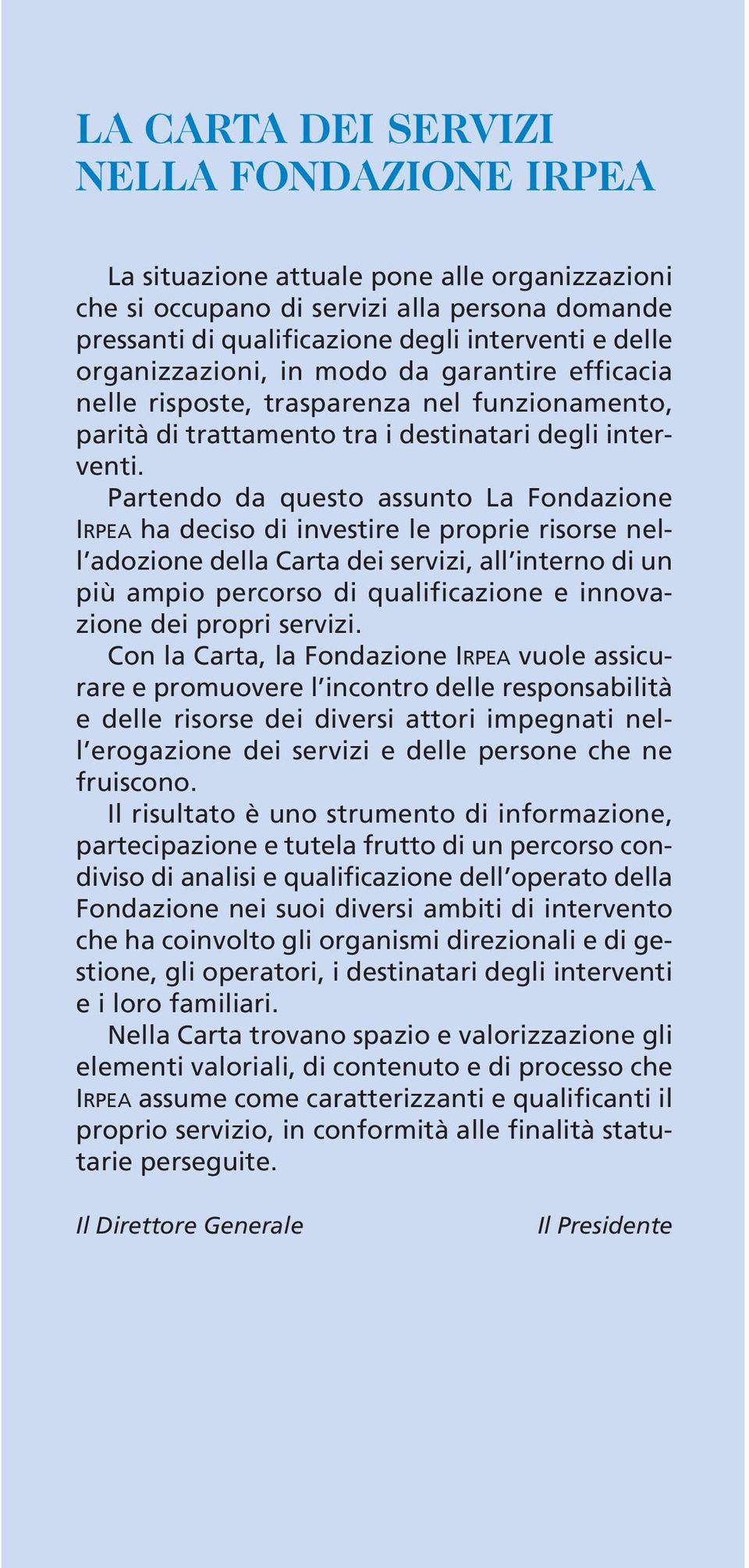 Partendo da questo assunto La Fondazione IRPEA ha deciso di investire le proprie risorse nell adozione della Carta dei servizi, all interno di un più ampio percorso di qualificazione e innovazione