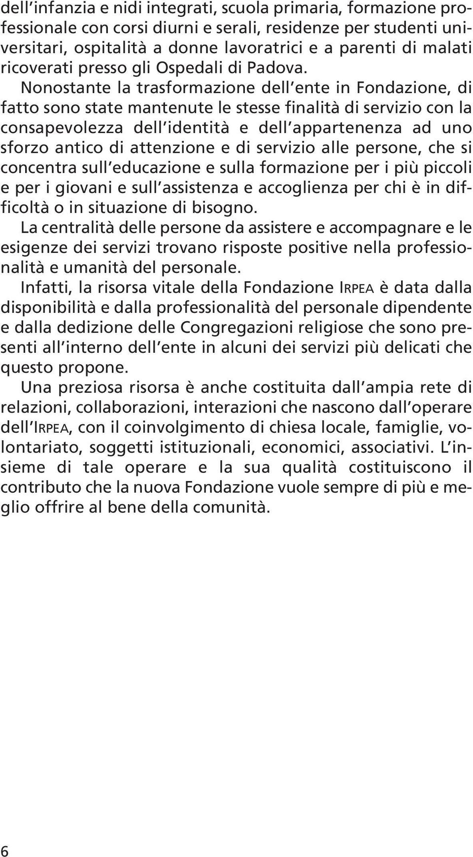 Nonostante la trasformazione dell ente in Fondazione, di fatto sono state mantenute le stesse finalità di servizio con la consapevolezza dell identità e dell appartenenza ad uno sforzo antico di