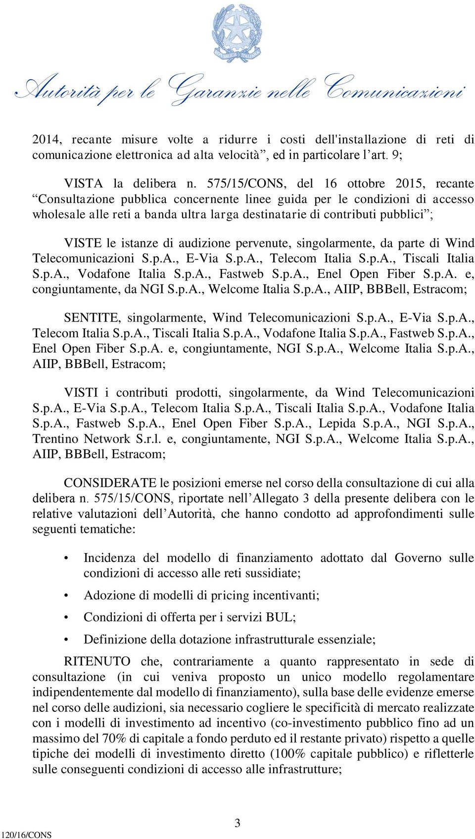 VISTE le istanze di audizione pervenute, singolarmente, da parte di Wind Telecomunicazioni S.p.A., E-Via S.p.A., Telecom Italia S.p.A., Tiscali Italia S.p.A., Vodafone Italia S.p.A., Fastweb S.p.A., Enel Open Fiber S.