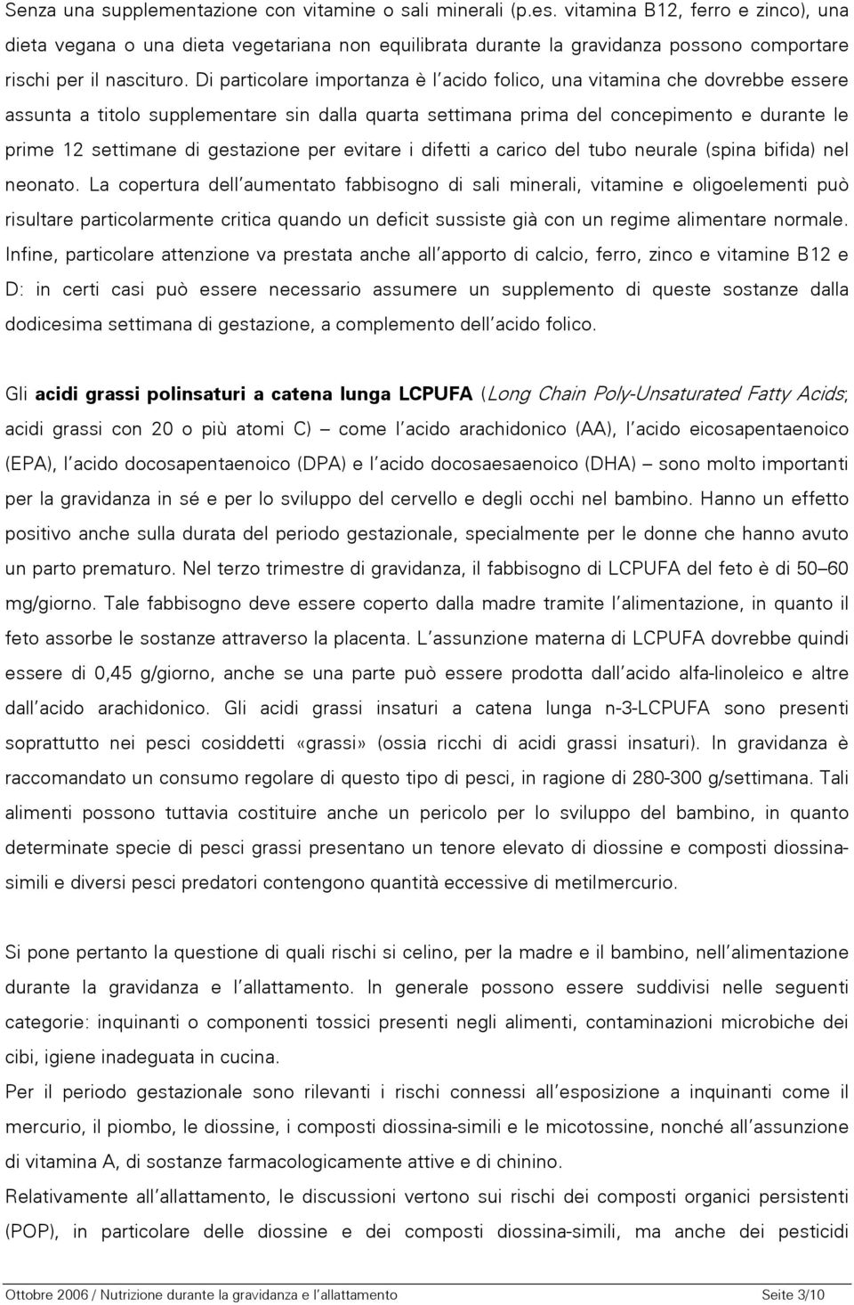 Di particolare importanza è l acido folico, una vitamina che dovrebbe essere assunta a titolo supplementare sin dalla quarta settimana prima del concepimento e durante le prime 12 settimane di