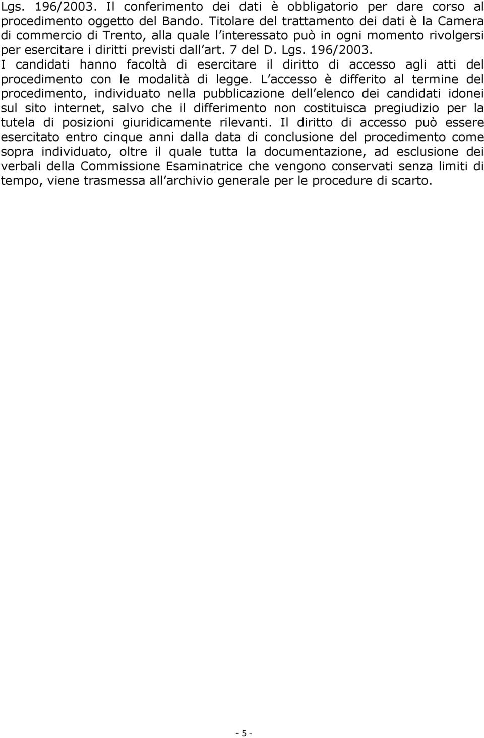 I candidati hanno facoltà di esercitare il diritto di accesso agli atti del procedimento con le modalità di legge.