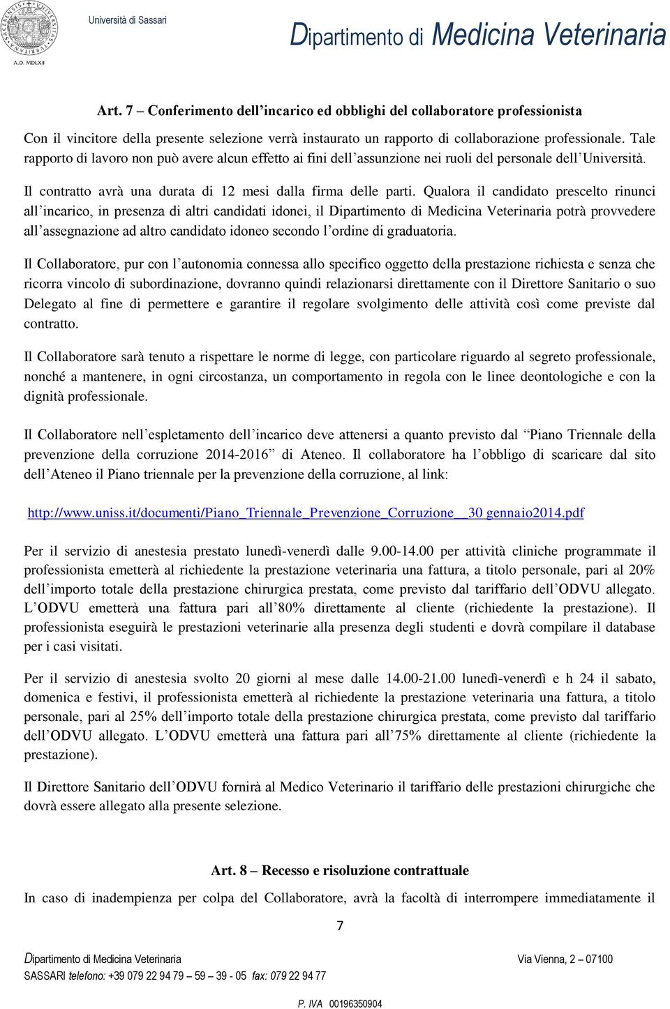 Qualora il candidato prescelto rinunci all incarico, in presenza di altri candidati idonei, il potrà provvedere all assegnazione ad altro candidato idoneo secondo l ordine di graduatoria.