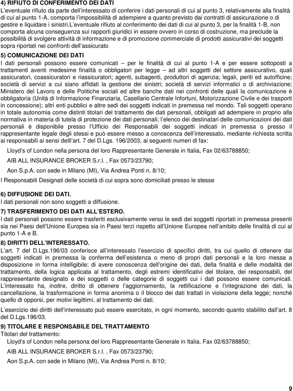 l eventuale rifiuto al conferimento dei dati di cui al punto 3, per la finalità 1-B, non comporta alcuna conseguenza sui rapporti giuridici in essere ovvero in corso di costruzione, ma preclude la