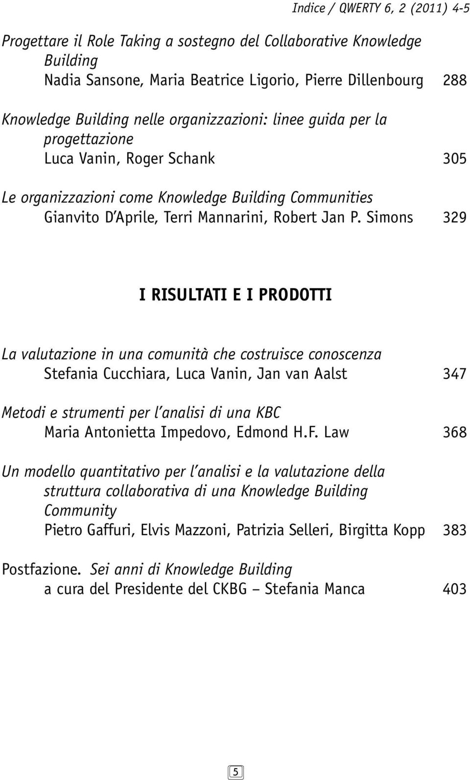 Simons 329 I RISULTATI E I PRODOTTI La valutazione in una comunità che costruisce conoscenza Stefania Cucchiara, Luca Vanin, Jan van Aalst 347 Metodi e strumenti per l analisi di una KBC Maria