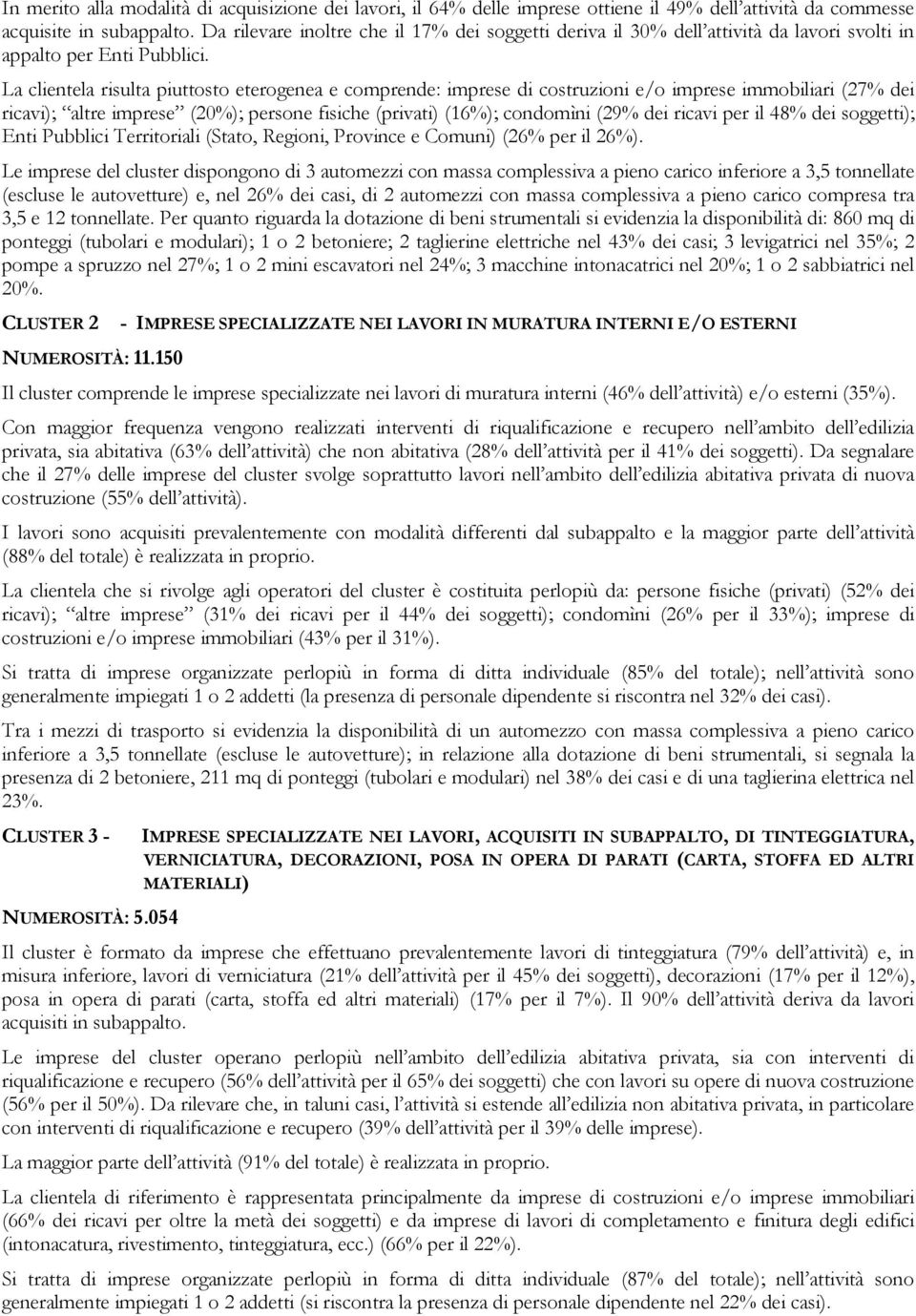 La clientela risulta piuttosto eterogenea e comprende: imprese di costruzioni e/o imprese immobiliari (27% dei ricavi); altre imprese (20%); persone fisiche (privati) (16%); condomìni (29% dei ricavi