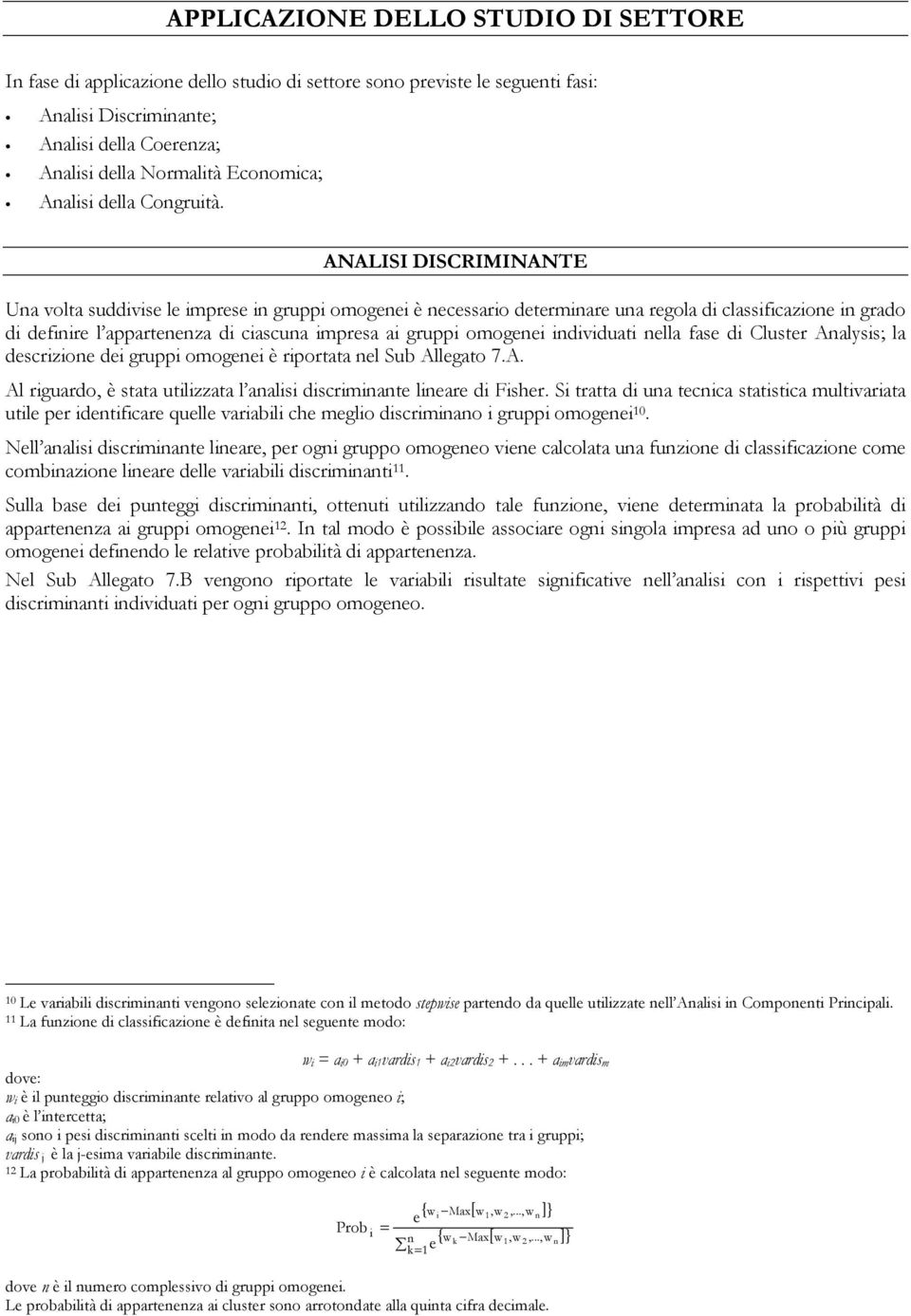 ANALISI DISCRIMINANTE Una volta suddivise le imprese in gruppi omogenei è necessario determinare una regola di classificazione in grado di definire l appartenenza di ciascuna impresa ai gruppi