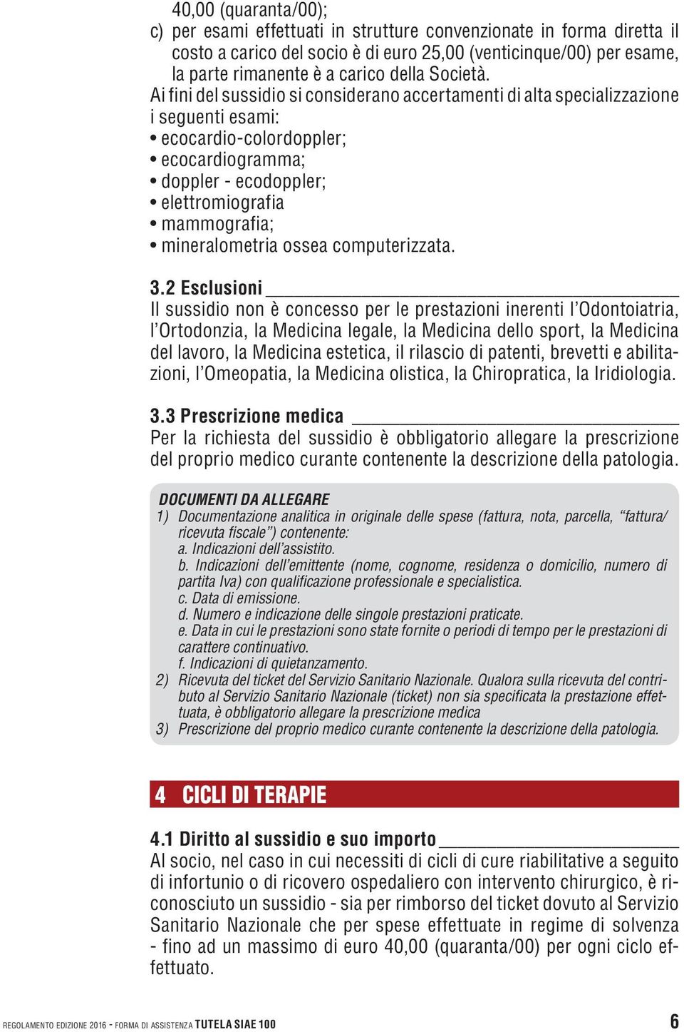 Ai fini del sussidio si considerano accertamenti di alta specializzazione i seguenti esami: ecocardio-colordoppler; ecocardiogramma; doppler - ecodoppler; elettromiografia mammografia; mineralometria