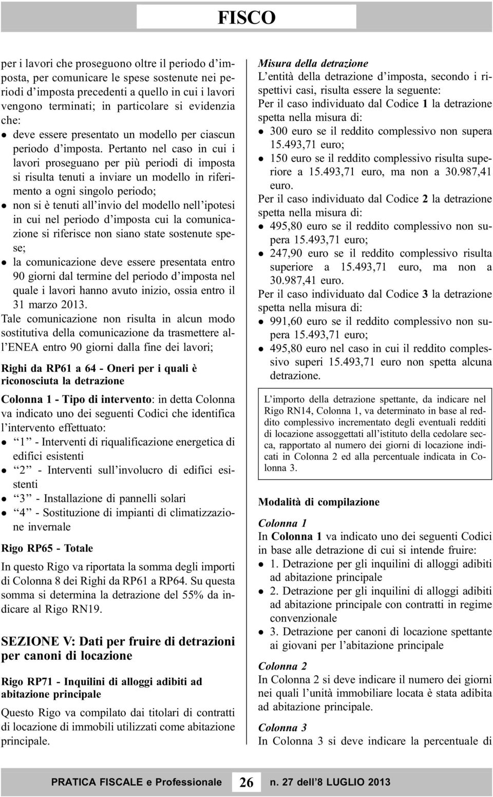 Pertanto nel caso in cui i lavori proseguano per più periodi di imposta si risulta tenuti a inviare un modello in riferimento a ogni singolo periodo; non si è tenuti all invio del modello nell