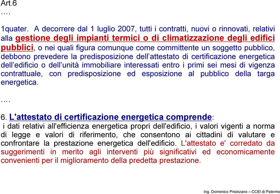 committente un soggetto pubblico, debbono prevedere la predisposizione dell attestato di certificazione energetica dell edificio o dell unità immobiliare interessati entro i primi sei mesi di vigenza