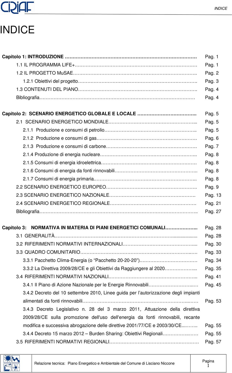 2.1.4 Produzione di energia nucleare.. 2.1.5 Consumi di energia idroelettrica. 2.1.6 Consumi di energia da fonti rinnovabili.. 2.1.7 Consumi di energia primaria... 2.2 SCENARIO ENERGETICO EUROPEO. 2.3 SCENARIO ENERGETICO NAZIONALE.