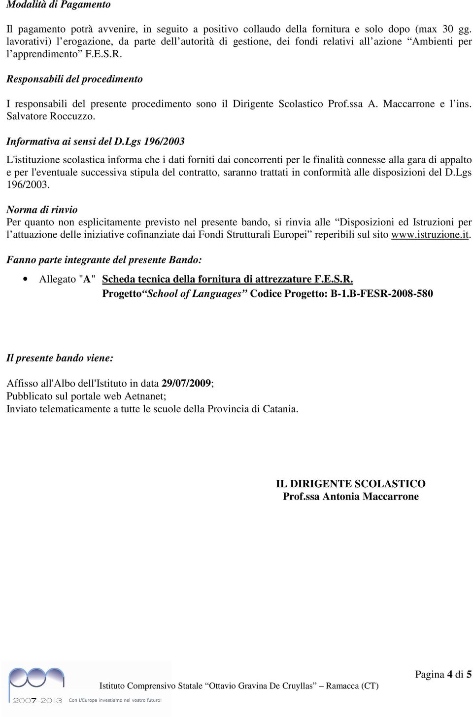 Responsabili del procedimento I responsabili del presente procedimento sono il Dirigente Scolastico Prof.ssa A. Maccarrone e l ins. Salvatore Roccuzzo. Informativa ai sensi del D.